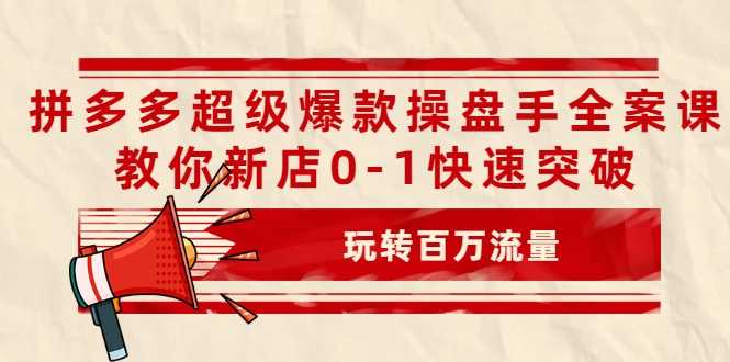 拼多多超级爆款操盘手全案课，教你新店0-1快速突破，玩转百万流量-创业网 - 最新网络创业项目与实战营销教程平台 | cye.cc