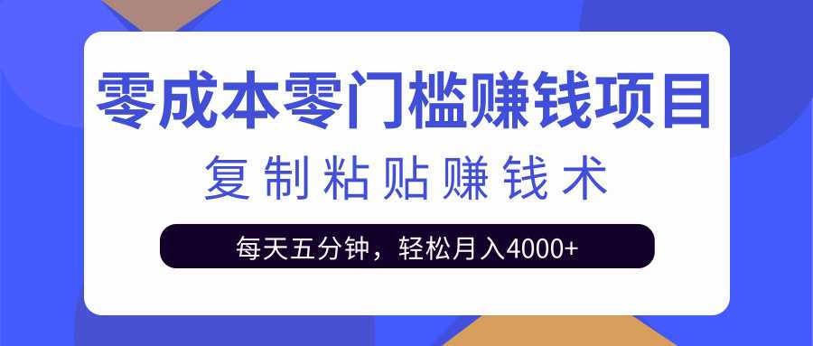 零成本零门槛赚钱项目之复制粘贴赚钱术，每天五分钟轻松月入4000+-创业网 - 最新网络创业项目与实战营销教程平台 | cye.cc