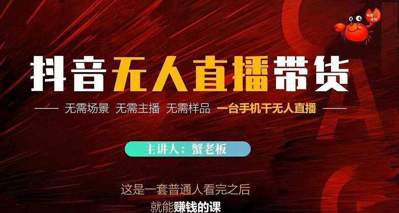 蟹老板·2022抖音无人直播带货，无需场景，无需主播，无需样品一台手机干无人直播-创业网 - 最新网络创业项目与实战营销教程平台 | cye.cc