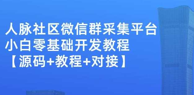 外面卖1000的人脉社区微信群采集平台小白0基础开发教程【源码+教程+对接】-创业网 - 最新网络创业项目与实战营销教程平台 | cye.cc
