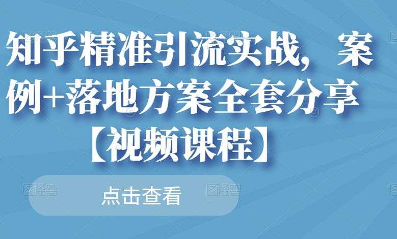 知乎精准引流实战，案例+落地方案全套分享【视频课程】-创业网 - 最新网络创业项目与实战营销教程平台 | cye.cc