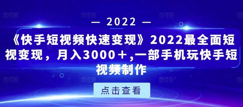 《快手短视频快速变现》2022最全面短视变现，月入3000＋,一部手机玩快手短视频制作-创业网 - 最新网络创业项目与实战营销教程平台 | cye.cc