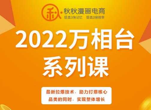 秋秋漫画电商2022万相台系列课，最新拉爆技术，助力打爆核心品类的同时，实现整体增长-创业网 - 最新网络创业项目与实战营销教程平台 | cye.cc