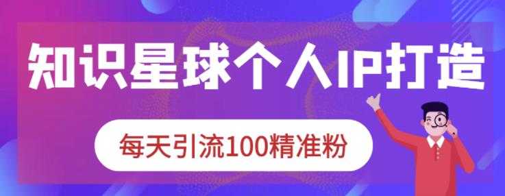 知识星球个人IP打造系列课程，每天引流100精准粉-创业网 - 最新网络创业项目与实战营销教程平台 | cye.cc