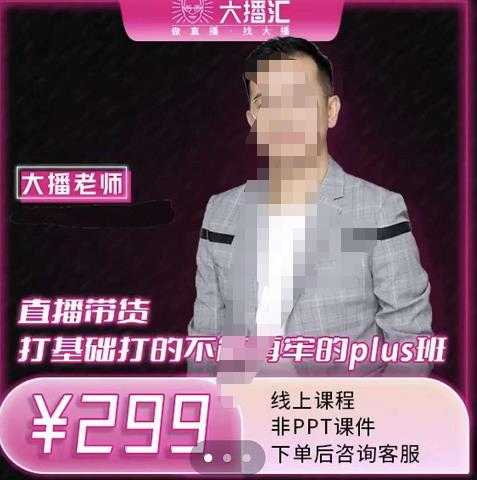 大播·直播带货打基础打得不能在牢的Plus课，深度解析抖音底层逻辑和体系化运营思-创业网 - 最新网络创业项目与实战营销教程平台 | cye.cc