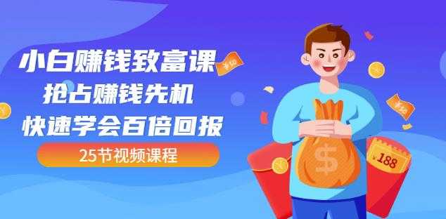 【全网最火】小白赚钱致富课：抢占赚钱先机快速学会百倍回报（25节视频）-创业网 - 最新网络创业项目与实战营销教程平台 | cye.cc