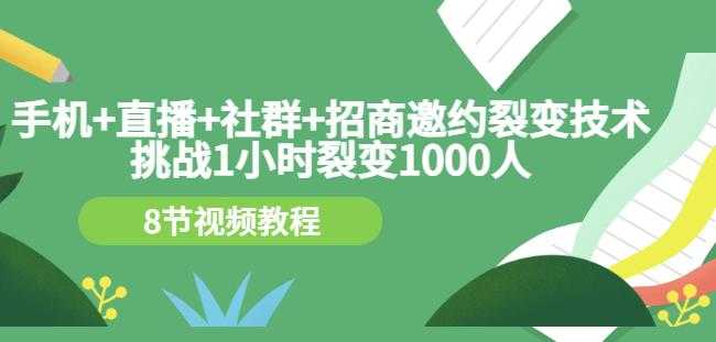 手机+直播+社群+招商邀约裂变技术：挑战1小时裂变1000人（8节视频教程）-创业网 - 最新网络创业项目与实战营销教程平台 | cye.cc