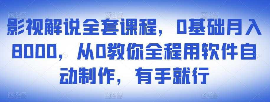影视解说全套课程，0基础月入8000，从0教你全程用软件自动制作，有手就行-创业网 - 最新网络创业项目与实战营销教程平台 | cye.cc