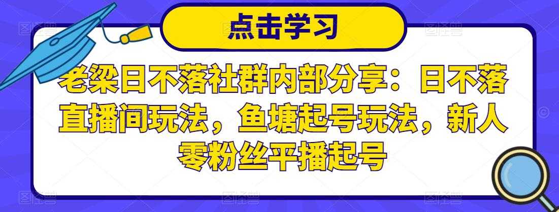 老梁日不落社群内部分享：日不落直播间玩法，鱼塘起号玩法，新人零粉丝平播起号-创业网 - 最新网络创业项目与实战营销教程平台 | cye.cc
