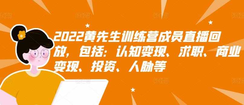 2022黄先生训练营成员直播回放，包括：认知变现、求职、商业变现、投资、人脉等-创业网 - 最新网络创业项目与实战营销教程平台 | cye.cc