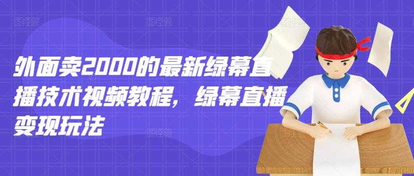 外面卖2000的最新绿幕直播技术视频教程，绿幕直播变现玩法-创业网 - 最新网络创业项目与实战营销教程平台 | cye.cc