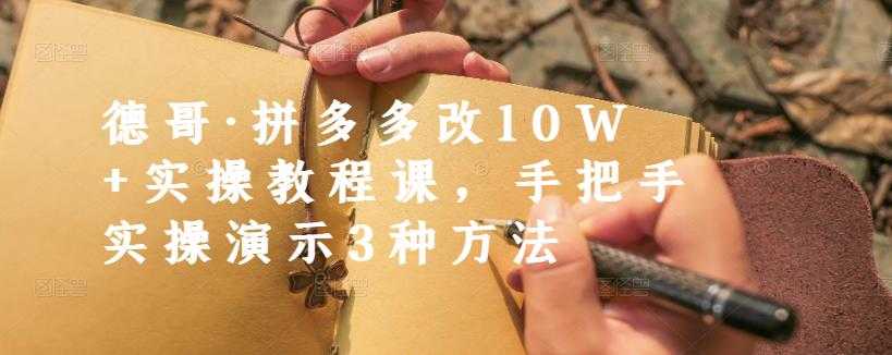 德哥·拼多多改10W+实操教程课，手把手实操演示3种方法-创业网 - 最新网络创业项目与实战营销教程平台 | cye.cc