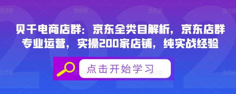 贝千电商店群：京东全类目解析，京东店群专业运营，实操200家店铺，纯实战经验-创业网 - 最新网络创业项目与实战营销教程平台 | cye.cc