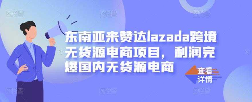 东南亚来赞达lazada跨境无货源电商项目，利润完爆国内无货源电商-创业网 - 最新网络创业项目与实战营销教程平台 | cye.cc