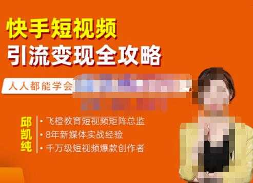 飞橙·快手短视频引流变现全攻略，实战教学，小白也能轻松上手的短视频实操玩法-创业网 - 最新网络创业项目与实战营销教程平台 | cye.cc