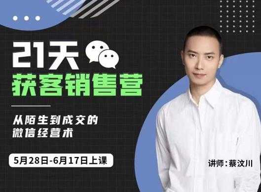 蔡汶川21天获客销售营，从陌生到成交的微信经营术，带你破解微信的获客与变现-创业网 - 最新网络创业项目与实战营销教程平台 | cye.cc