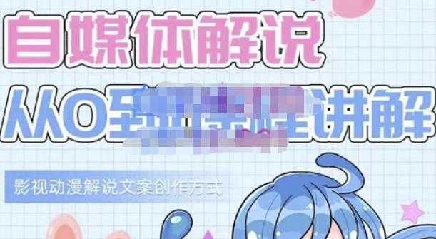 小图图·自媒体解说从0到1课程详解，影视动漫解说文案创作方式-创业网 - 最新网络创业项目与实战营销教程平台 | cye.cc