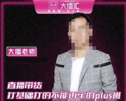 大播·直播带货打基础打得不能在牢的Plus课，深度解析抖音底层逻辑和体系化运营思路-创业网 - 最新网络创业项目与实战营销教程平台 | cye.cc