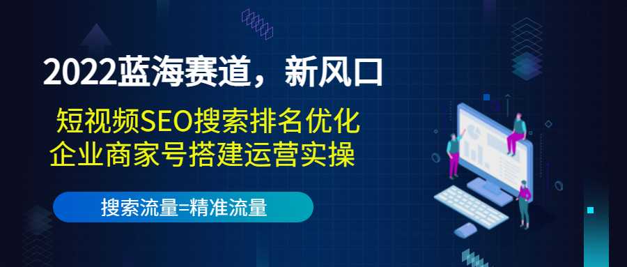 2022蓝海赛道，新风口：短视频SEO搜索排名优化+企业商家号搭建运营实操-创业网 - 最新网络创业项目与实战营销教程平台 | cye.cc