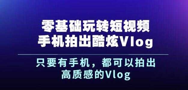 图片[1]-杨精坤零基础玩转短视频手机拍出酷炫Vlog，只要有手机就可以拍出高质感的Vlog-创业网 - 最新网络创业项目与实战营销教程平台 | cye.cc