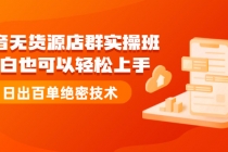 抖音无货源店群实操班：小白也可以轻松上手，日出百单绝密技术-创业网 - 最新网络创业项目与实战营销教程平台 | cye.cc