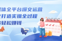 自媒体全平台爆文运营，爆文打造实操全过程，教你轻松赚钱【视频课程】-创业网 - 最新网络创业项目与实战营销教程平台 | cye.cc