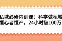 私域必修内训课：科学做私域，恒心者恒产，24小时破100万-创业网 - 最新网络创业项目与实战营销教程平台 | cye.cc