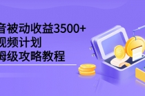 抖音被动收益3500+，中视频计划保姆级攻略教程-创业网 - 最新网络创业项目与实战营销教程平台 | cye.cc