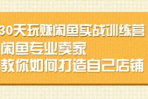 30天玩赚闲鱼实战训练营，闲鱼专业卖家教你如何打造自己店铺-创业网 - 最新网络创业项目与实战营销教程平台 | cye.cc