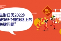 《生财日历2022》突破365个赚钱路上的关键“关键问题”-创业网 - 最新网络创业项目与实战营销教程平台 | cye.cc