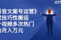 《抖音文案号运营》通过技巧性搬运，一个视频多次热门，助力月入万元-创业网 - 最新网络创业项目与实战营销教程平台 | cye.cc