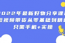 2022年最新好物分享课程：短视频带货从零基础到精通，只需手机+实操-创业网 - 最新网络创业项目与实战营销教程平台 | cye.cc