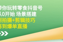 带你玩转零食抖音号：从0开始 场景搭建，到拍摄+剪辑技巧，再到爆单直播-创业网 - 最新网络创业项目与实战营销教程平台 | cye.cc