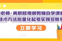离职短视频剪辑自学课程，可复制技术方法批量化起号实现多账号收益-创业网 - 最新网络创业项目与实战营销教程平台 | cye.cc