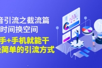 抖音引流之截流篇：时间换空间，有手+手机就能干，超级简单的引流方式-创业网 - 最新网络创业项目与实战营销教程平台 | cye.cc