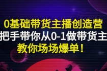 0基础带货主播创造营：手把手带你从0-1做带货主播，教你场场爆单！-创业网 - 最新网络创业项目与实战营销教程平台 | cye.cc