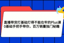 直播带货打基础打得不能在牢的Plus课，0基础手把手带你，百万销量独门秘籍-创业网 - 最新网络创业项目与实战营销教程平台 | cye.cc