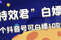 【高端精品】最新特效君白嫖活动，一个抖音号可白嫖100元，多号多撸-创业网 - 最新网络创业项目与实战营销教程平台 | cye.cc