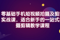 零基础手机短视频拍摄及剪辑实战课，适合新手的一站式拍摄剪辑教学课程-创业网 - 最新网络创业项目与实战营销教程平台 | cye.cc