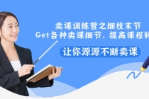 卖课训练营之细枝末节，Get各种卖课细节，提高课程转换，让你源源不断卖课-创业网 - 最新网络创业项目与实战营销教程平台 | cye.cc