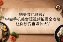 拍美食也赚钱？学会手机美食短视频拍摄全攻略，让你秒变自媒体大V-创业网 - 最新网络创业项目与实战营销教程平台 | cye.cc