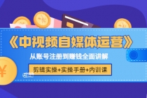 《中视频自媒体运营》剪辑实操+实操手册+内训课，从账号注册到赚钱全面讲解-创业网 - 最新网络创业项目与实战营销教程平台 | cye.cc