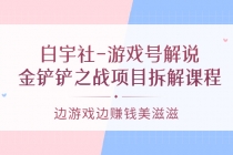 白宇社-游戏号解说：金铲铲之战项目拆解课程，边游戏边赚钱美滋滋-创业网 - 最新网络创业项目与实战营销教程平台 | cye.cc