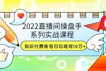 2022直播间操盘手系列实战课程：知识付费账号日均场观10万+(21节视频课)-创业网 - 最新网络创业项目与实战营销教程平台 | cye.cc