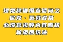 短视频锤爆直播间之：尼克·近我者富，必爆短视频内容解析，新规后玩法-创业网 - 最新网络创业项目与实战营销教程平台 | cye.cc