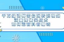 千万级讲师带你玩转短视频，流量爆破实战术，如何运营抖音赚钱-创业网 - 最新网络创业项目与实战营销教程平台 | cye.cc