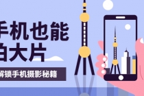 手机拍摄课：如何用手机拍出专业级短视频，一图胜千言，视频胜千图-创业网 - 最新网络创业项目与实战营销教程平台 | cye.cc