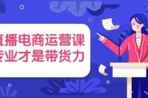 直播电商运营课，专业才是带货力 价值699-创业网 - 最新网络创业项目与实战营销教程平台 | cye.cc