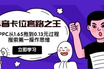 抖音卡位套路之王，PPC从1.65拖到0.13元过程，搜索第一操作思维！-创业网 - 最新网络创业项目与实战营销教程平台 | cye.cc