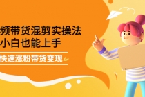 短视频带货混剪实操法，小白也能上手，快速涨粉带货变现-创业网 - 最新网络创业项目与实战营销教程平台 | cye.cc